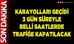 Karayolları geçidi 3 gün süreyle belli saatlerde trafiğe kapatılacak