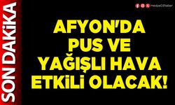 Afyon'da pus ve yağışlı hava etkili olacak!
