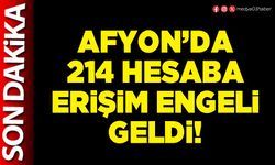 Afyon’da 214 hesaba erişim engeli geldi!
