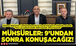 Mühsürler: 9’undan sonra konuşacağız!