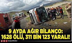 9 ayda ağır bilanço: 1628 ölü, 311 bin 123 yaralı!