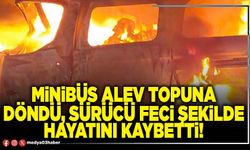 Minibüs alev topuna döndü, sürücü feci şekilde hayatını kaybetti!