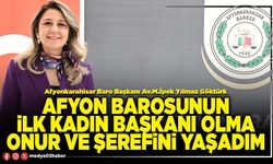Afyon Barosunun ilk kadın başkanı olma onur ve şerefini yaşadım
