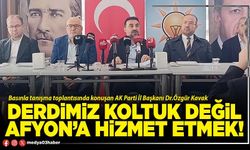 Derdimiz koltuk değil Afyon’a hizmet etmek!