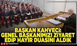 Başkan Kahveci: Genel Başkanımızı ziyaret edip hayır duasını aldık
