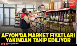 Afyon’da market fiyatları yakından takip ediliyor