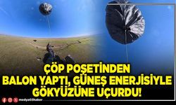 Çöp poşetinden balon yaptı, güneş enerjisiyle gökyüzüne uçurdu!
