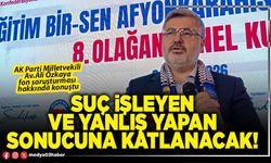 Suç işleyen ve yanlış yapan sonucuna katlanacak!
