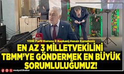 En az 3 milletvekilini TBMM’ye göndermek en büyük sorumluluğumuz!