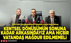 Kentsel dönüşümün sonuna kadar arkasındayız ama hiçbir vatandaş mağdur edilmemeli