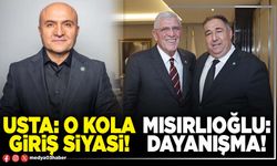 Usta: O kola giriş siyasi! Mısırlıoğlu: Dayanışma!