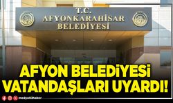 Afyon Belediyesi vatandaşları uyardı!