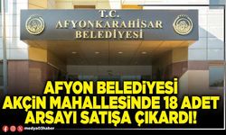 Afyon Belediyesi Akçin mahallesinde 18 adet arsayı satışa çıkardı!