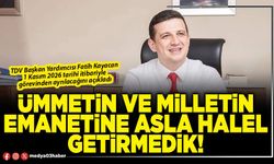 Ümmetin ve milletin emanetine asla halel getirmedik!