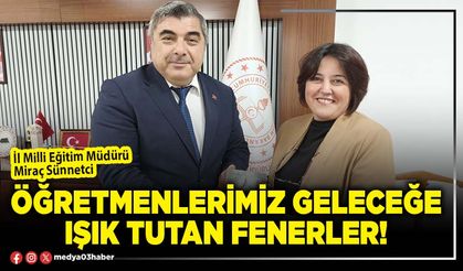 Öğretmenlerimiz geleceğe ışık tutan fenerler!
