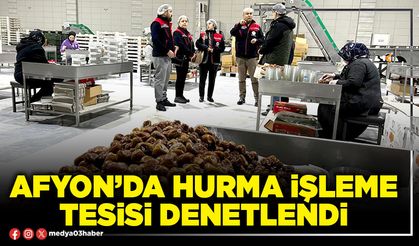 Afyon’da hurma işleme tesisi denetlendi