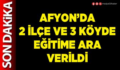 Afyon’da 2 ilçe ve 3 köyde eğitime ara verildi