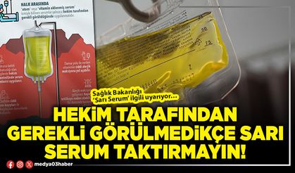Hekim tarafından gerekli görülmedikçe sarı serum taktırmayın!