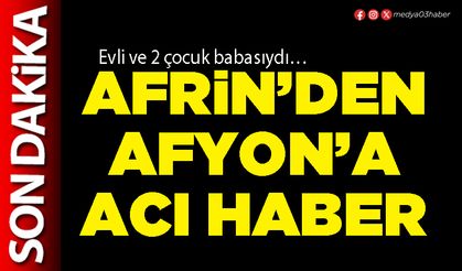 Afrin’den Afyon’a acı haber