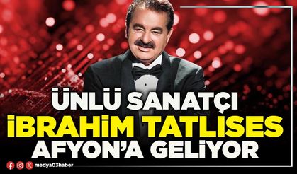 Ünlü sanatçı İbrahim Tatlıses Afyon’a geliyor