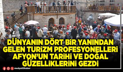 Dünyanın dört bir yanından gelen turizm profesyonelleri Afyon’un tarihi ve doğal güzelliklerini gezdi