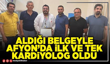 Aldığı belgeyle Afyon’da ilk ve tek kardiyolog oldu