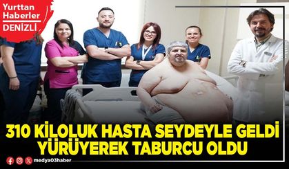 310 kiloluk hasta seydeyle geldi yürüyerek taburcu oldu