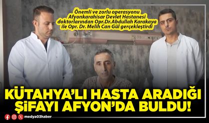 Kütahya’lı hasta aradığı şifayı Afyon’da buldu!