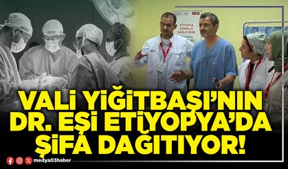 Vali Yiğitbaşı’nın Dr. eşi Etiyopya’da şifa dağıtıyor!