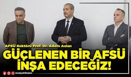 Güçlenen bir AFSÜ inşa edeceğiz!