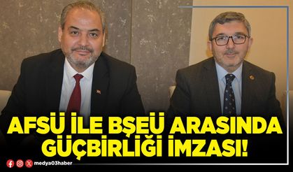 AFSÜ ile BŞEÜ arasında güçbirliği imzası!