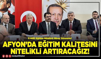 Afyon’da eğitim kalitesini nitelikli artıracağız!