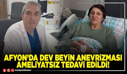 Afyon’da dev beyin anevrizması ameliyatsız tedavi edildi!