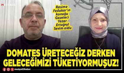 Domates üreteceğiz derken geleceğimizi tüketiyormuşuz!