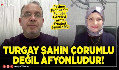 Turgay Şahin Çorumlu değil Afyonludur!