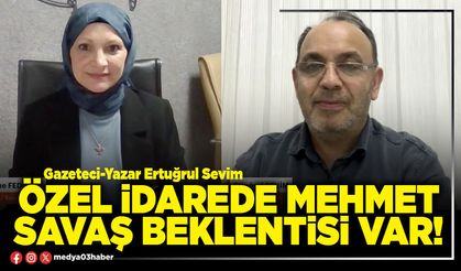 Özel İdarede Mehmet Savaş beklentisi var!