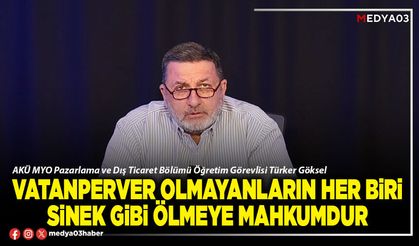 Vatanperver olmayanların her biri sinek gibi ölmeye mahkumdur