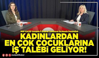 Kadınlardan en çok çocuklarına iş talebi geliyor!