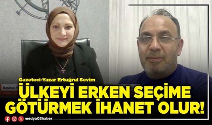 Ülkeyi erken seçime götürmek ihanet olur!