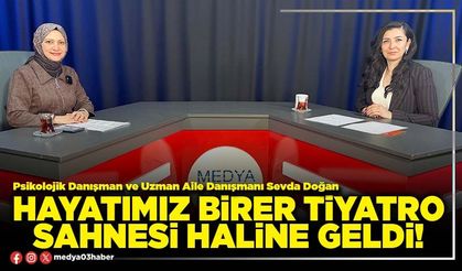 Hayatımız birer tiyatro sahnesi haline geldi!