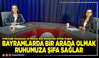 Bayramlarda bir arada olmak ruhumuza şifa sağlar