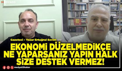 Ekonomi düzelmedikçe ne yaparsanız yapın halk size destek vermez!