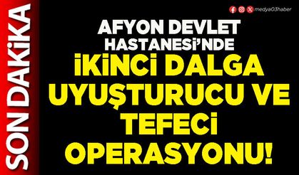 Afyon Devlet hastanesi’nde ikinci dalga uyuşturucu ve tefeci operasyonu!