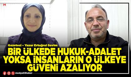 Bir ülkede hukuk-adalet yoksa insanların o ülkeye güveni azalıyor
