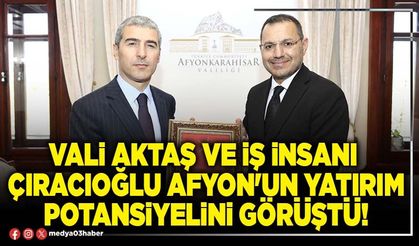 Vali Aktaş ve iş insanı Çıracıoğlu Afyon'un yatırım potansiyelini görüştü!