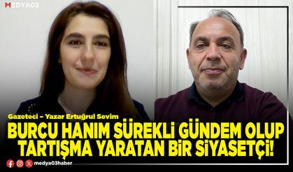 Burcu hanım sürekli gündem olup tartışma yaratan bir siyasetçi!