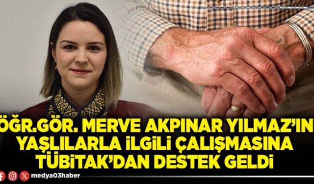 Öğr.Gör. Merve Akpınar Yılmaz’ın yaşlılarla ilgili çalışmasına TÜBİTAK’dan destek geldi