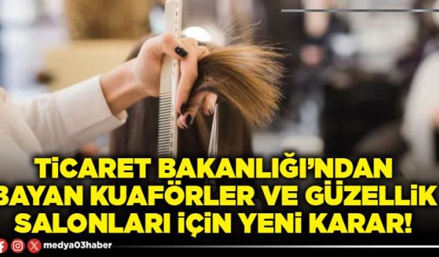 Ticaret Bakanlığı’ndan bayan kuaförler ve güzellik salonları için yeni karar!