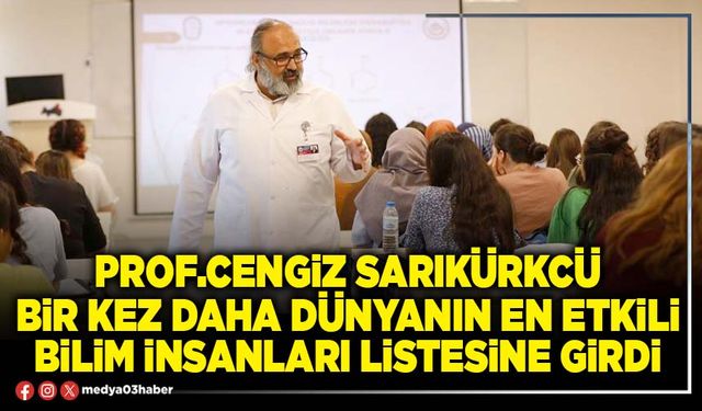 Prof.Cengiz Sarıkürkcü bir kez daha Dünyanın en etkili bilim insanları listesine girdi