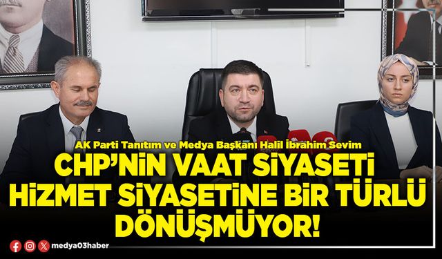 CHP’nin vaat siyaseti hizmet siyasetine bir türlü dönüşmüyor!